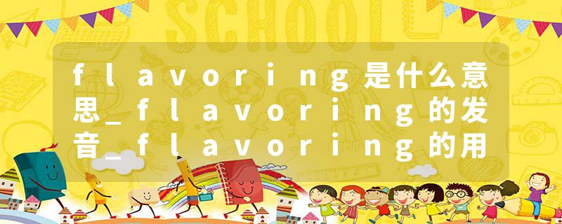 flavoring是什么意思_flavoring的发音_flavoring的用法_flavoring怎么记_flavoring翻译