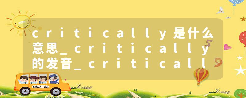 critically是什么意思_critically的发音_critically的用法_critically怎么记_critically翻译