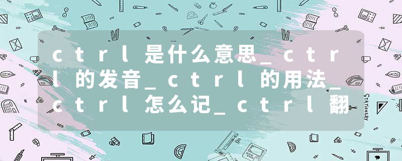 ctrl是什么意思_ctrl的发音_ctrl的用法_ctrl怎么记_ctrl翻译