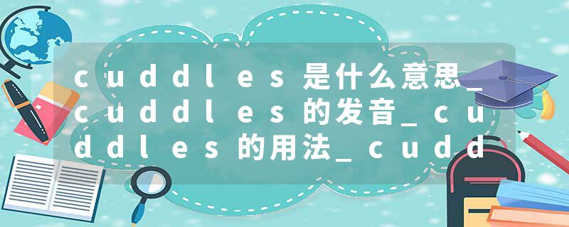cuddles是什么意思_cuddles的发音_cuddles的用法_cuddles怎么记_cuddles翻译