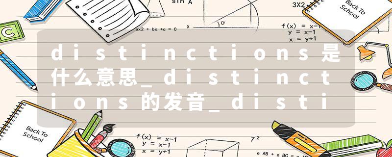 distinctions是什么意思_distinctions的发音_distinctions的用法_distinctions怎么记_distinctions翻译