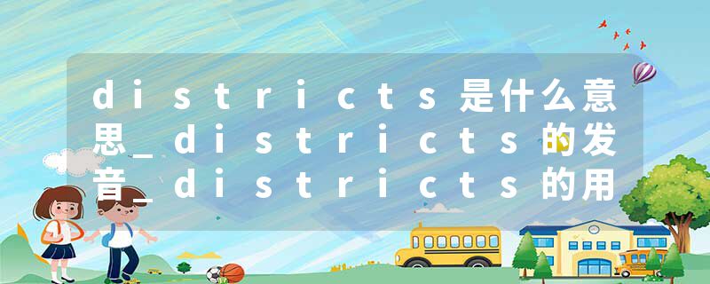 districts是什么意思_districts的发音_districts的用法_districts怎么记_districts翻译