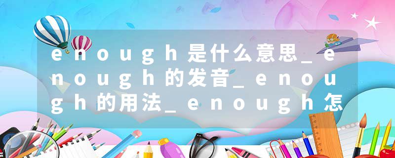 enough是什么意思_enough的发音_enough的用法_enough怎么记_enough翻译