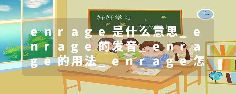 enrage是什么意思_enrage的发音_enrage的用法_enrage怎么记_enrage翻译