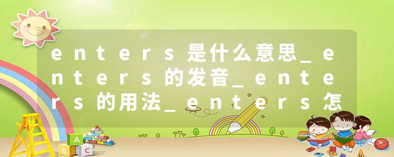 enters是什么意思_enters的发音_enters的用法_enters怎么记_enters翻译