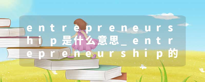 entrepreneurship是什么意思_entrepreneurship的发音_entrepreneurship的用法_entrepreneurship怎么记_entrepreneurship翻译