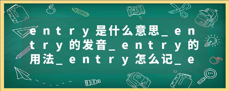 entry是什么意思_entry的发音_entry的用法_entry怎么记_entry翻译
