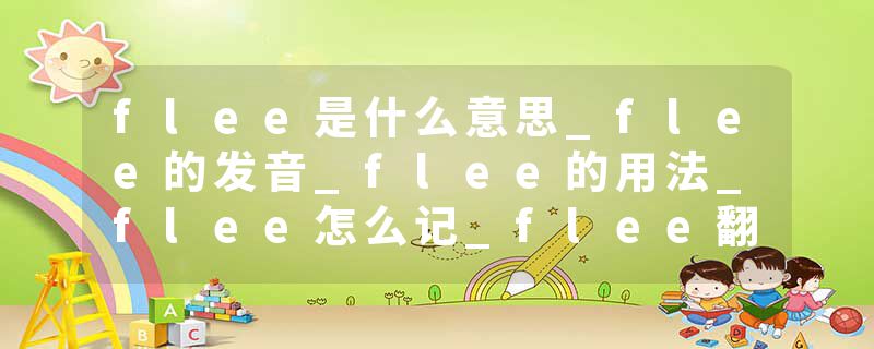 flee是什么意思_flee的发音_flee的用法_flee怎么记_flee翻译