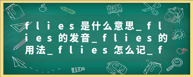 flies是什么意思_flies的发音_flies的用法_flies怎么记_flies翻译
