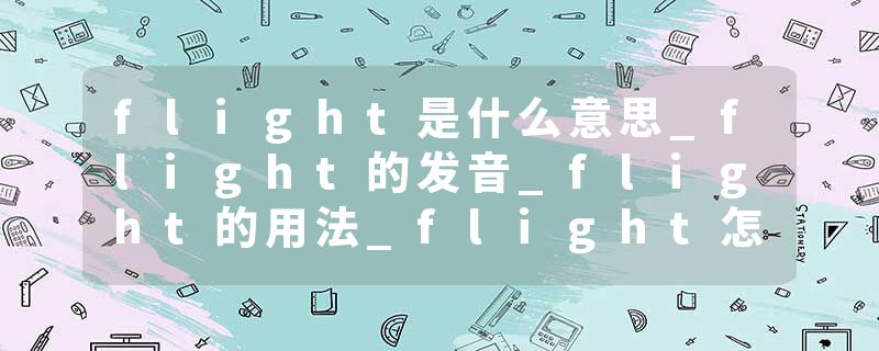 flight是什么意思_flight的发音_flight的用法_flight怎么记_flight翻译