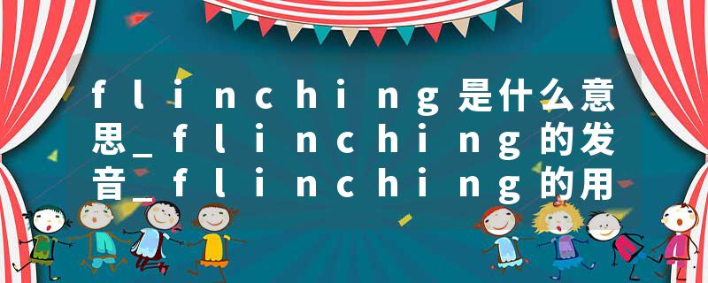 flinching是什么意思_flinching的发音_flinching的用法_flinching怎么记_flinching翻译