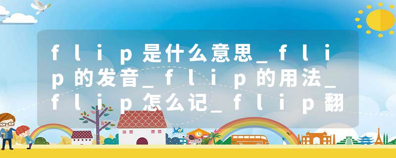 flip是什么意思_flip的发音_flip的用法_flip怎么记_flip翻译