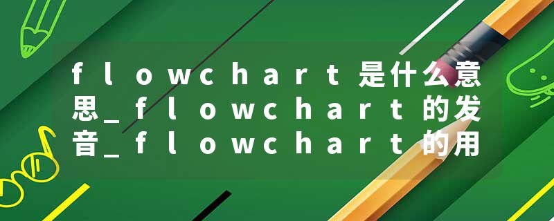 flowchart是什么意思_flowchart的发音_flowchart的用法_flowchart怎么记_flowchart翻译