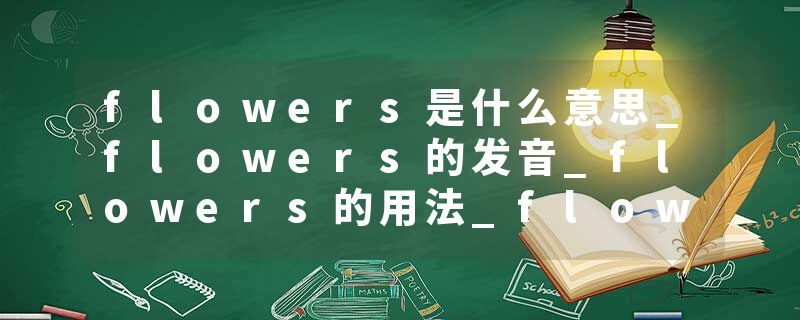 flowers是什么意思_flowers的发音_flowers的用法_flowers怎么记_flowers翻译