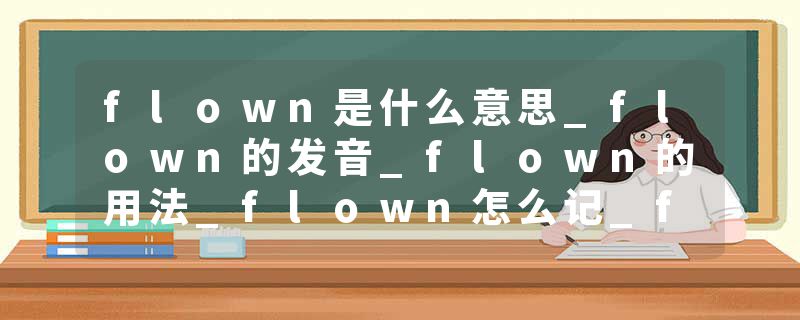 flown是什么意思_flown的发音_flown的用法_flown怎么记_flown翻译