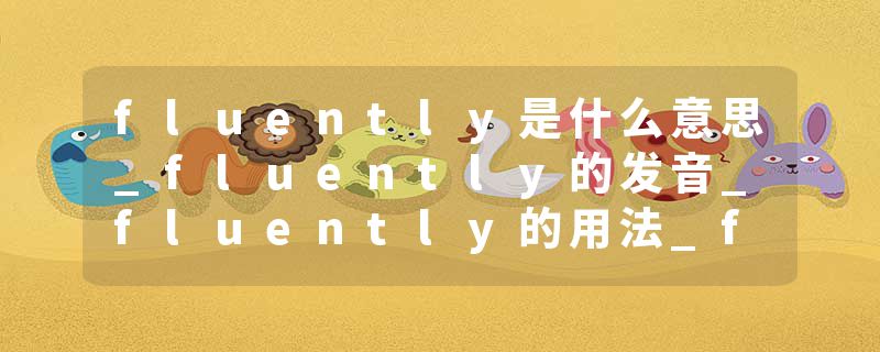 fluently是什么意思_fluently的发音_fluently的用法_fluently怎么记_fluently翻译
