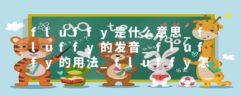 fluffy是什么意思_fluffy的发音_fluffy的用法_fluffy怎么记_fluffy翻译