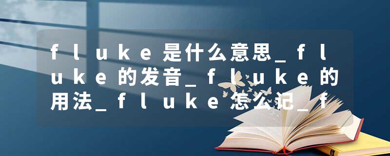 fluke是什么意思_fluke的发音_fluke的用法_fluke怎么记_fluke翻译