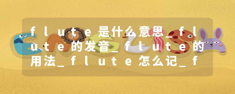 flute是什么意思_flute的发音_flute的用法_flute怎么记_flute翻译