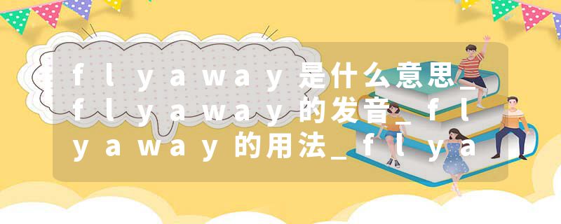 flyaway是什么意思_flyaway的发音_flyaway的用法_flyaway怎么记_flyaway翻译