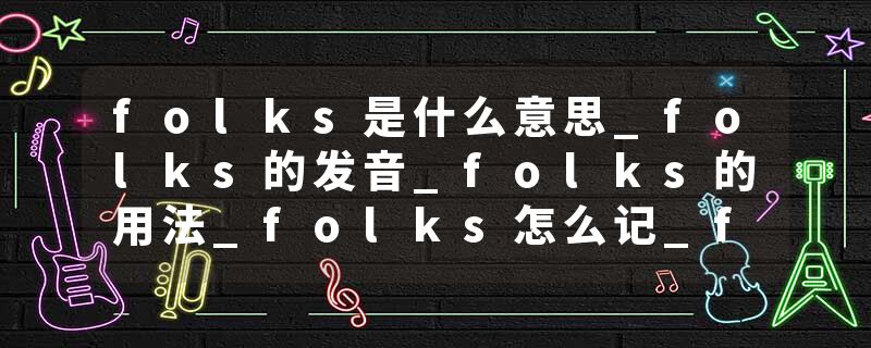 folks是什么意思_folks的发音_folks的用法_folks怎么记_folks翻译