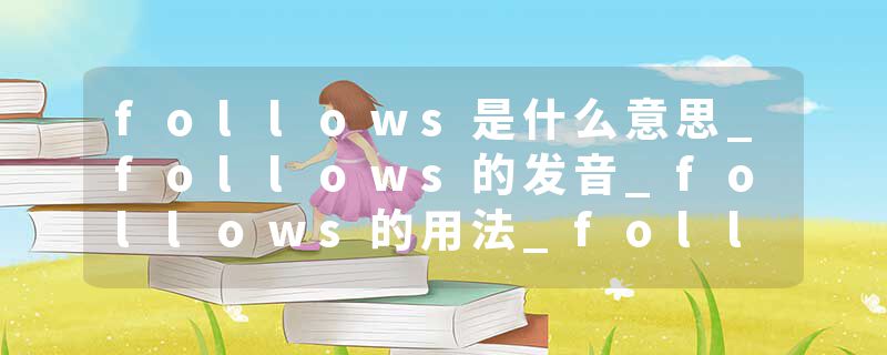 follows是什么意思_follows的发音_follows的用法_follows怎么记_follows翻译