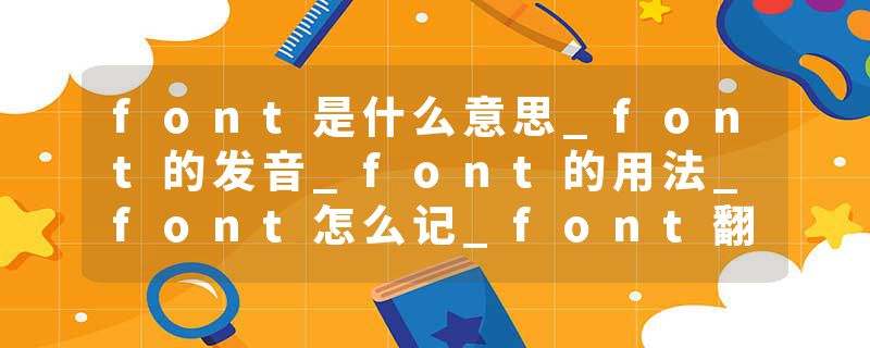 font是什么意思_font的发音_font的用法_font怎么记_font翻译