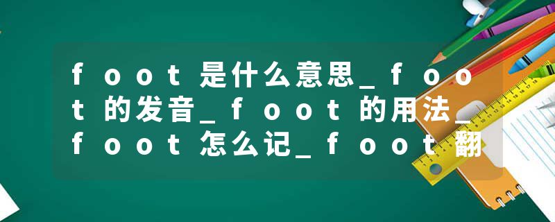 foot是什么意思_foot的发音_foot的用法_foot怎么记_foot翻译
