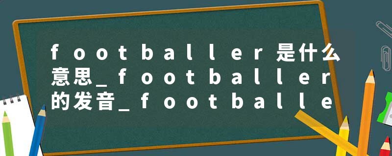 footballer是什么意思_footballer的发音_footballer的用法_footballer怎么记_footballer翻译