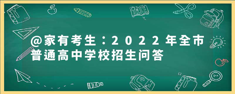 @家有考生：2022年全市普通高中学校招生问答
