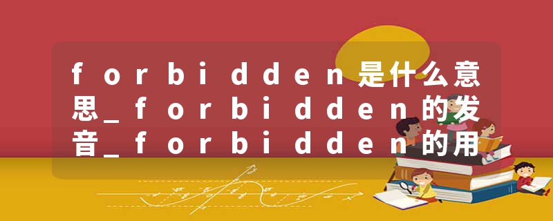forbidden是什么意思_forbidden的发音_forbidden的用法_forbidden怎么记_forbidden翻译