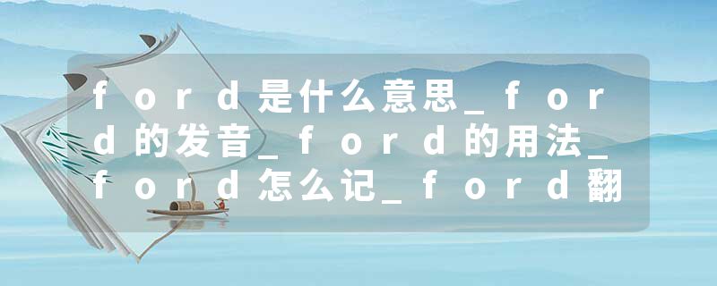 ford是什么意思_ford的发音_ford的用法_ford怎么记_ford翻译