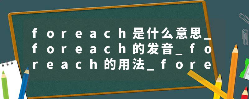 foreach是什么意思_foreach的发音_foreach的用法_foreach怎么记_foreach翻译