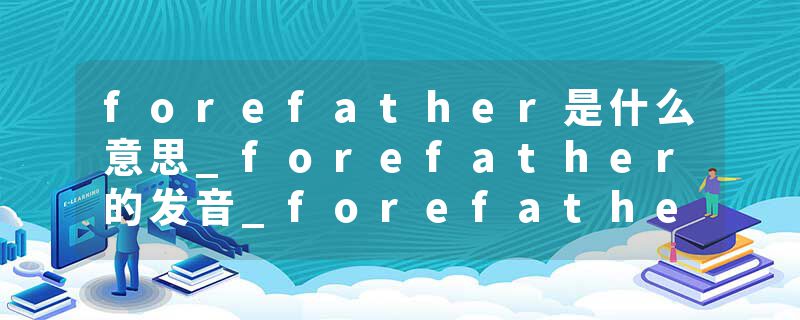 forefather是什么意思_forefather的发音_forefather的用法_forefather怎么记_forefather翻译