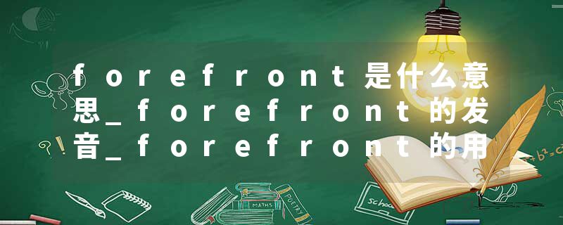 forefront是什么意思_forefront的发音_forefront的用法_forefront怎么记_forefront翻译