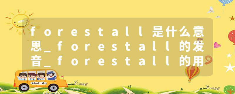 forestall是什么意思_forestall的发音_forestall的用法_forestall怎么记_forestall翻译