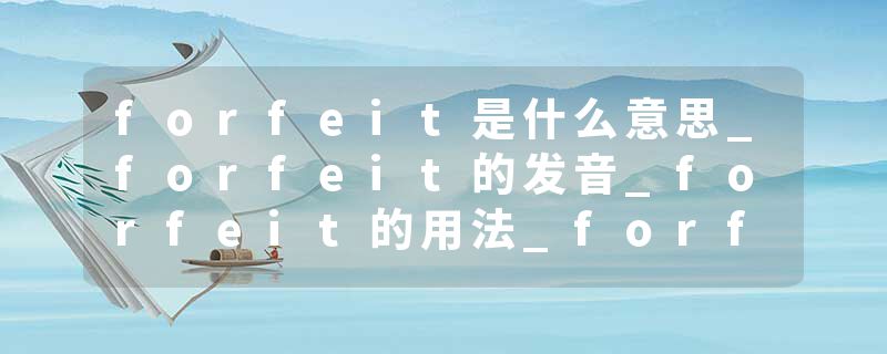 forfeit是什么意思_forfeit的发音_forfeit的用法_forfeit怎么记_forfeit翻译
