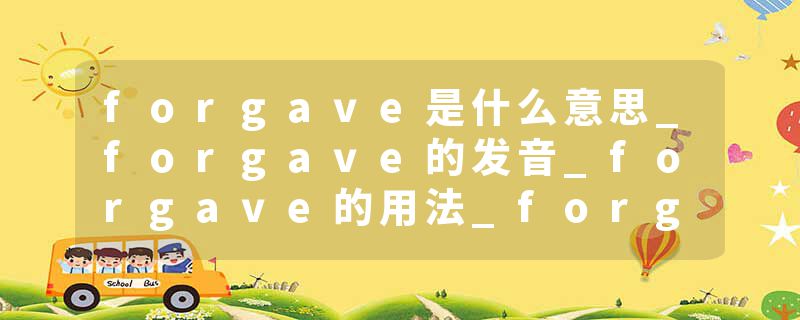 forgave是什么意思_forgave的发音_forgave的用法_forgave怎么记_forgave翻译