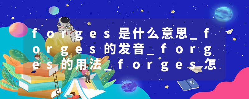 forges是什么意思_forges的发音_forges的用法_forges怎么记_forges翻译