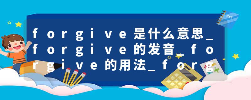 forgive是什么意思_forgive的发音_forgive的用法_forgive怎么记_forgive翻译