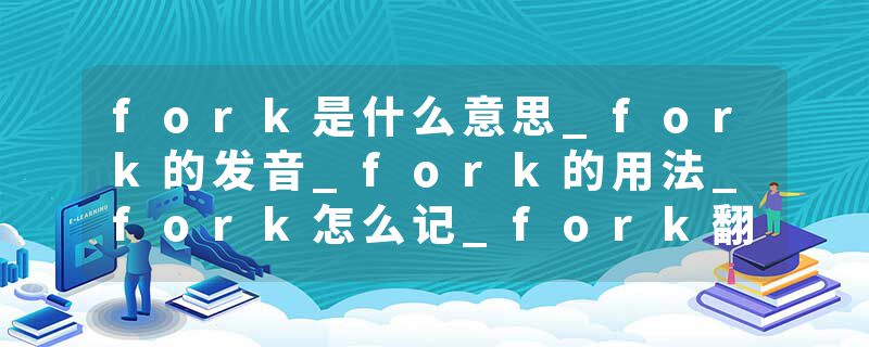 fork是什么意思_fork的发音_fork的用法_fork怎么记_fork翻译