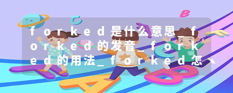 forked是什么意思_forked的发音_forked的用法_forked怎么记_forked翻译