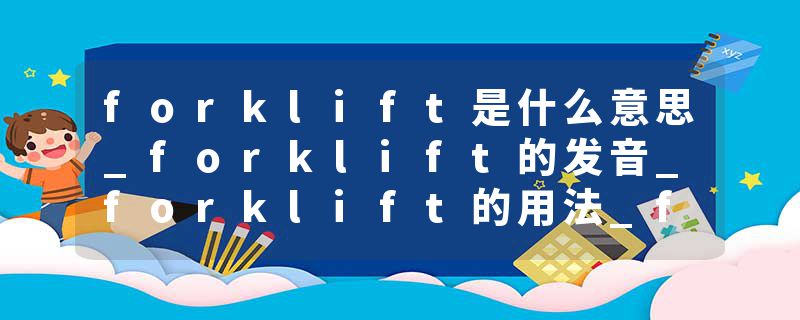 forklift是什么意思_forklift的发音_forklift的用法_forklift怎么记_forklift翻译