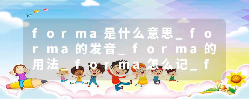 forma是什么意思_forma的发音_forma的用法_forma怎么记_forma翻译