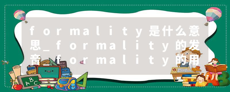 formality是什么意思_formality的发音_formality的用法_formality怎么记_formality翻译
