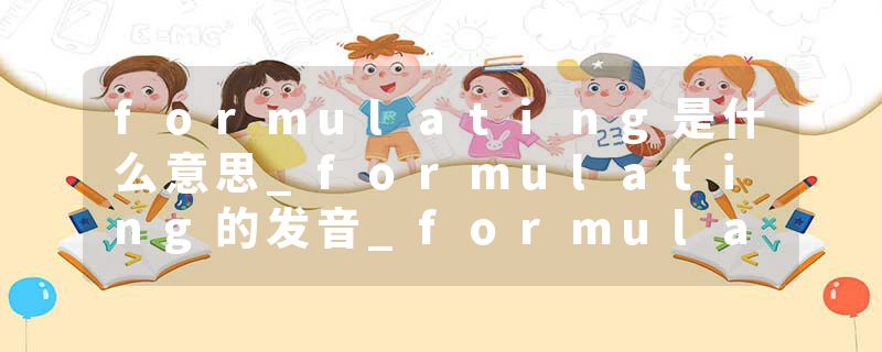formulating是什么意思_formulating的发音_formulating的用法_formulating怎么记_formulating翻译