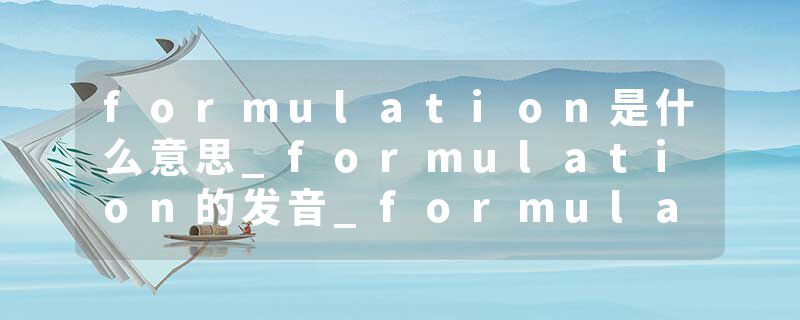 formulation是什么意思_formulation的发音_formulation的用法_formulation怎么记_formulation翻译