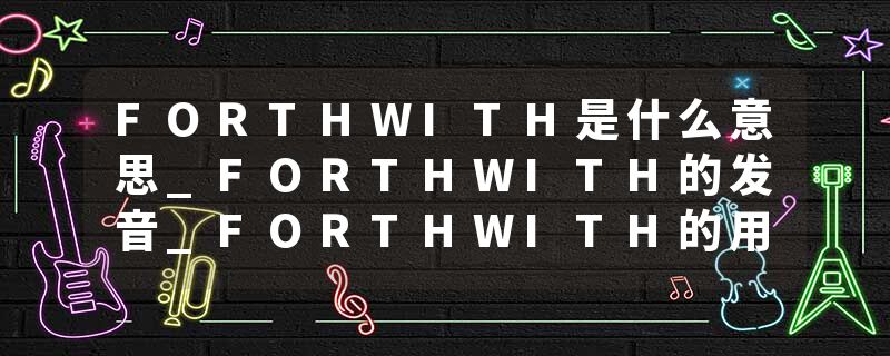 FORTHWITH是什么意思_FORTHWITH的发音_FORTHWITH的用法_FORTHWITH怎么记_FORTHWITH翻译