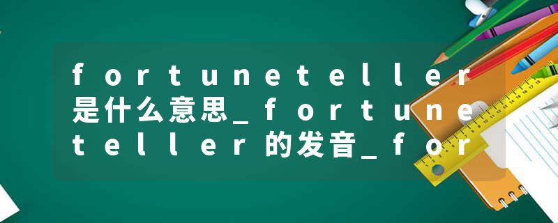 fortuneteller是什么意思_fortuneteller的发音_fortuneteller的用法_fortuneteller怎么记_fortuneteller翻译