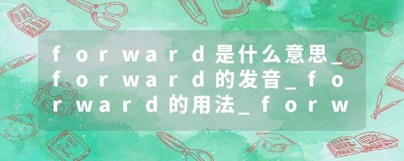 forward是什么意思_forward的发音_forward的用法_forward怎么记_forward翻译